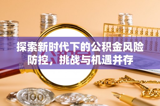 通榆探索新时代下的公积金风险防控，挑战与机遇并存