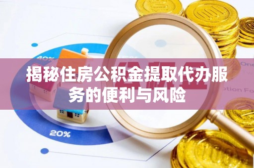 通榆揭秘住房公积金提取代办服务的便利与风险