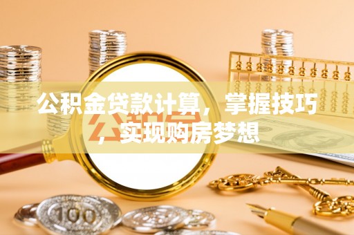 通榆公积金贷款计算，掌握技巧，实现购房梦想
