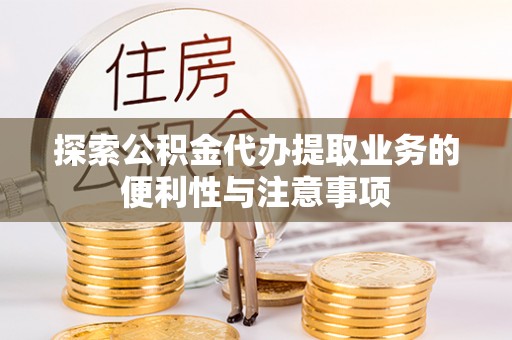 通榆探索公积金代办提取业务的便利性与注意事项