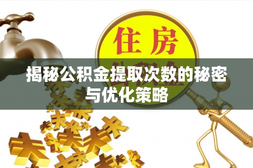 通榆揭秘公积金提取次数的秘密与优化策略