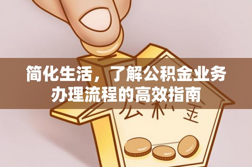 通榆简化生活，了解公积金业务办理流程的高效指南
