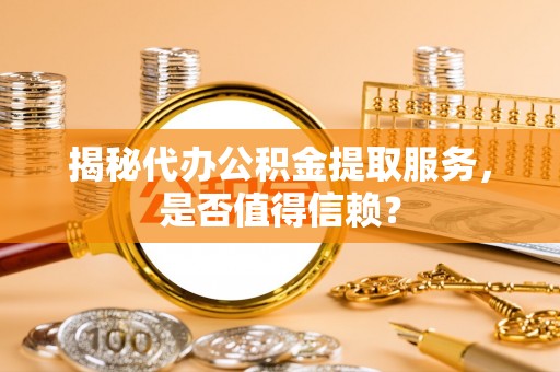 通榆揭秘代办公积金提取服务，是否值得信赖？
