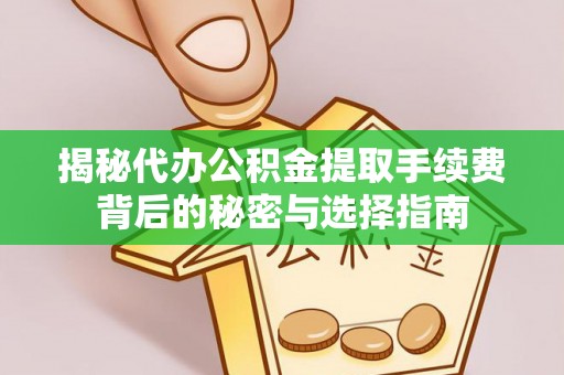 通榆揭秘代办公积金提取手续费背后的秘密与选择指南
