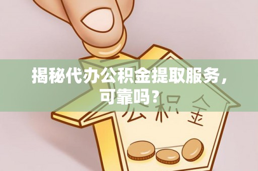 通榆揭秘代办公积金提取服务，可靠吗？