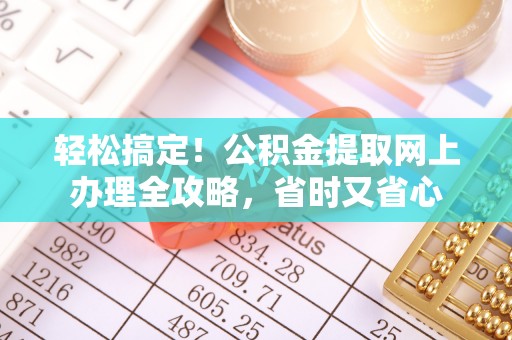 通榆轻松搞定！公积金提取网上办理全攻略，省时又省心