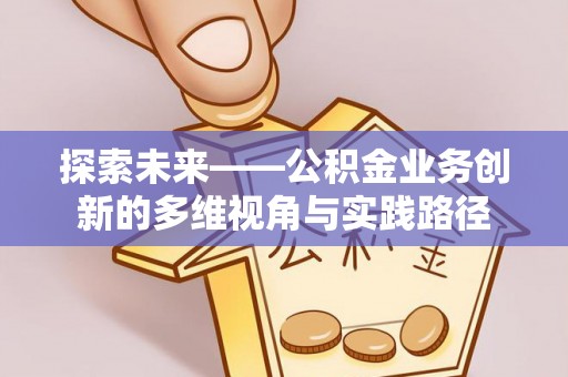 通榆探索未来——公积金业务创新的多维视角与实践路径