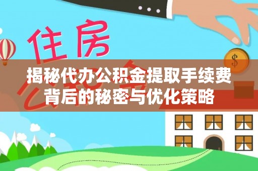 通榆揭秘代办公积金提取手续费背后的秘密与优化策略