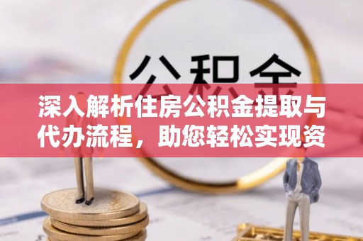 通榆深入解析住房公积金提取与代办流程，助您轻松实现资金利用最大化
