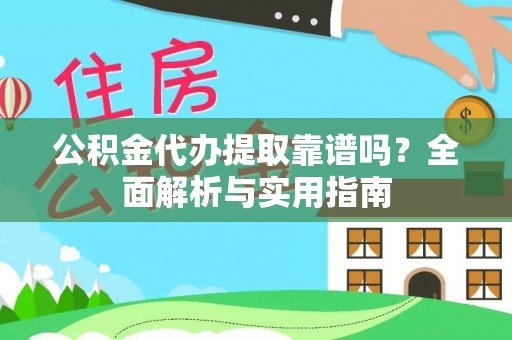 通榆公积金代办提取靠谱吗？全面解析与实用指南