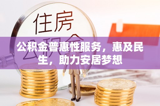 通榆公积金普惠性服务，惠及民生，助力安居梦想