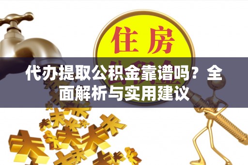 通榆代办提取公积金靠谱吗？全面解析与实用建议