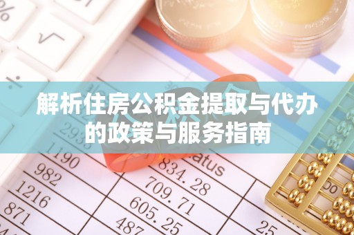 通榆解析住房公积金提取与代办的政策与服务指南