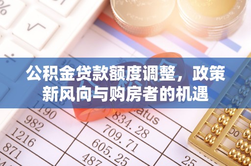 通榆公积金贷款额度调整，政策新风向与购房者的机遇