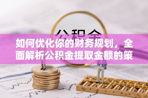 通榆如何优化你的财务规划，全面解析公积金提取金额的策略与技巧