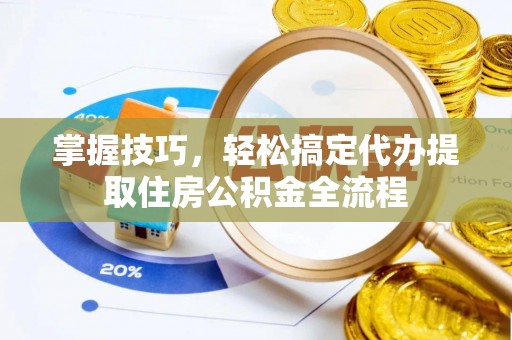 通榆掌握技巧，轻松搞定代办提取住房公积金全流程