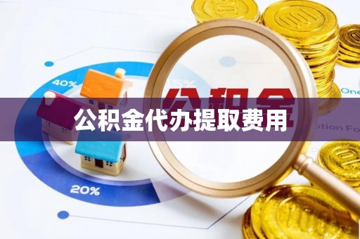 通榆公积金代办提取费用