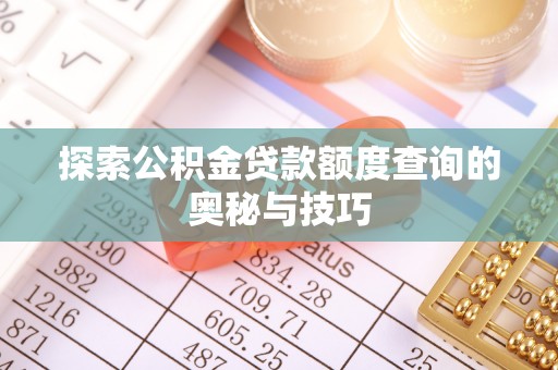 通榆探索公积金贷款额度查询的奥秘与技巧