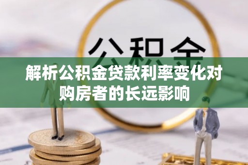 通榆解析公积金贷款利率变化对购房者的长远影响