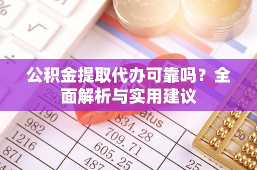 通榆公积金提取代办可靠吗？全面解析与实用建议