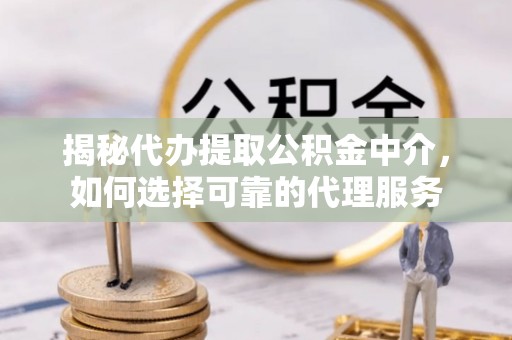 通榆揭秘代办提取公积金中介，如何选择可靠的代理服务