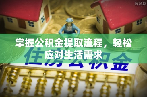 通榆掌握公积金提取流程，轻松应对生活需求