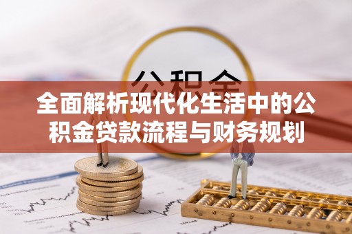 通榆全面解析现代化生活中的公积金贷款流程与财务规划