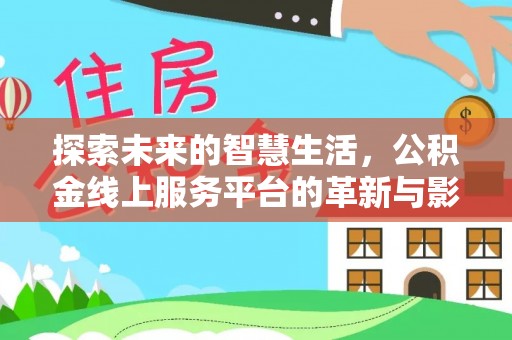 通榆探索未来的智慧生活，公积金线上服务平台的革新与影响