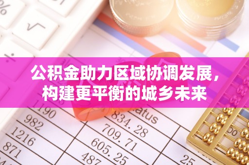 通榆公积金助力区域协调发展，构建更平衡的城乡未来