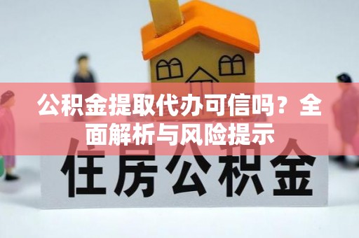 通榆公积金提取代办可信吗？全面解析与风险提示