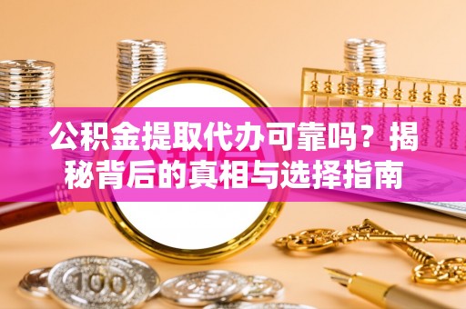 通榆公积金提取代办可靠吗？揭秘背后的真相与选择指南