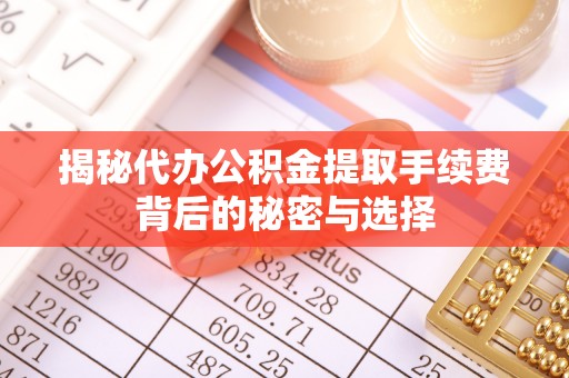 通榆揭秘代办公积金提取手续费背后的秘密与选择