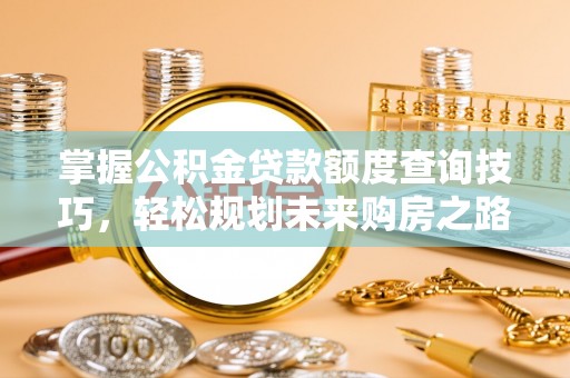 通榆掌握公积金贷款额度查询技巧，轻松规划未来购房之路