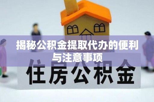 通榆揭秘公积金提取代办的便利与注意事项