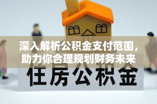 通榆深入解析公积金支付范围，助力你合理规划财务未来