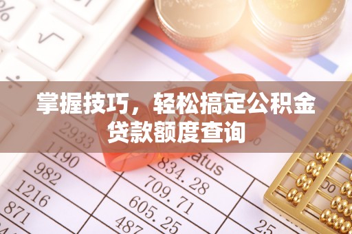 通榆掌握技巧，轻松搞定公积金贷款额度查询