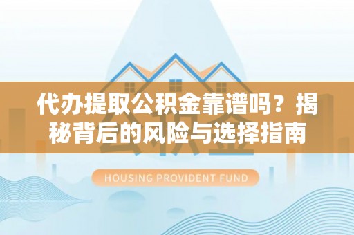 通榆代办提取公积金靠谱吗？揭秘背后的风险与选择指南