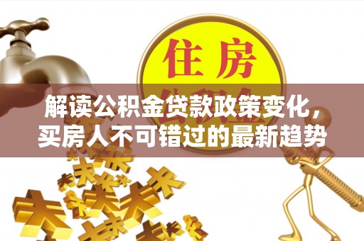 通榆解读公积金贷款政策变化，买房人不可错过的最新趋势