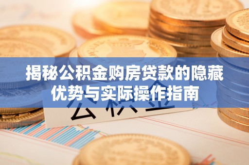 通榆揭秘公积金购房贷款的隐藏优势与实际操作指南