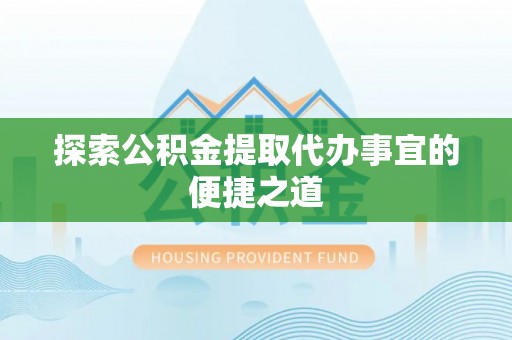 通榆探索公积金提取代办事宜的便捷之道