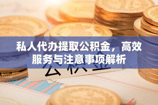 通榆私人代办提取公积金，高效服务与注意事项解析