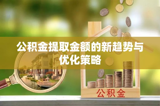 通榆公积金提取金额的新趋势与优化策略