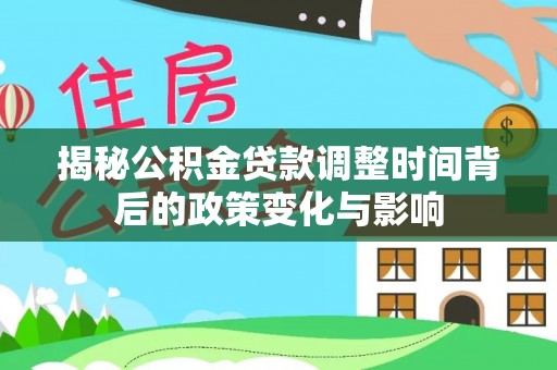 通榆揭秘公积金贷款调整时间背后的政策变化与影响