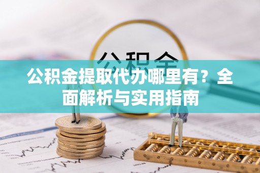 通榆公积金提取代办哪里有？全面解析与实用指南