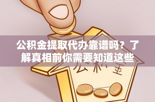 通榆公积金提取代办靠谱吗？了解真相前你需要知道这些