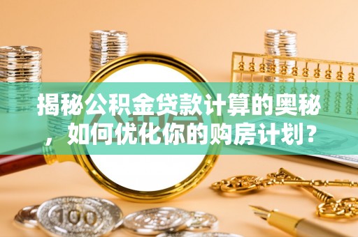 通榆揭秘公积金贷款计算的奥秘，如何优化你的购房计划？