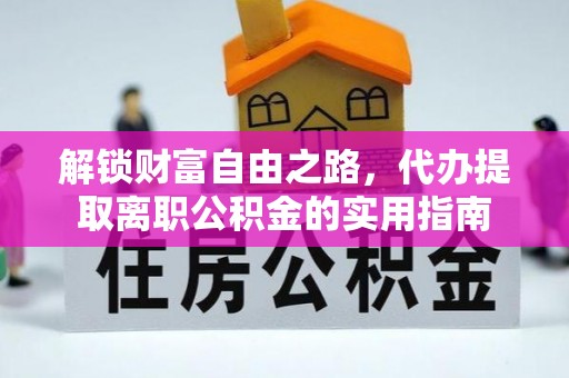 通榆解锁财富自由之路，代办提取离职公积金的实用指南
