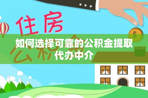 通榆如何选择可靠的公积金提取代办中介