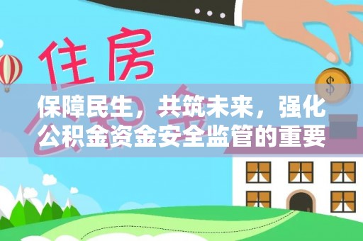 通榆保障民生，共筑未来，强化公积金资金安全监管的重要性