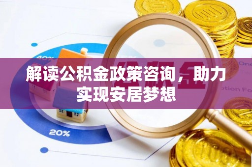 通榆解读公积金政策咨询，助力实现安居梦想